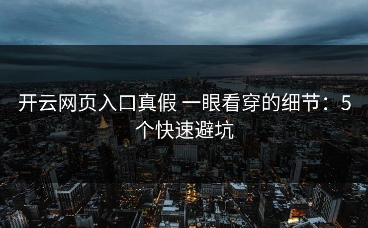 开云网页入口真假 一眼看穿的细节：5个快速避坑