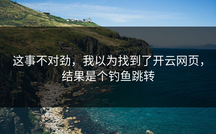 这事不对劲，我以为找到了开云网页，结果是个钓鱼跳转