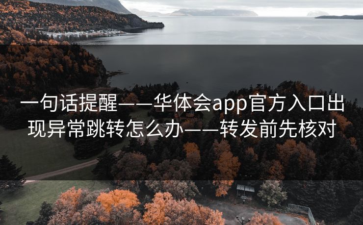 一句话提醒——华体会app官方入口出现异常跳转怎么办——转发前先核对