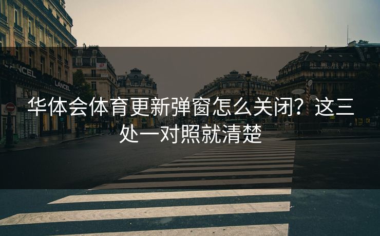 华体会体育更新弹窗怎么关闭？这三处一对照就清楚