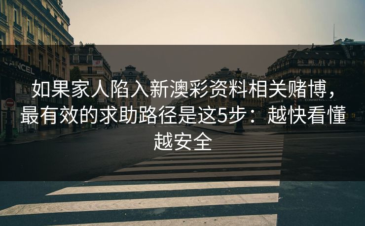 如果家人陷入新澳彩资料相关赌博，最有效的求助路径是这5步：越快看懂越安全