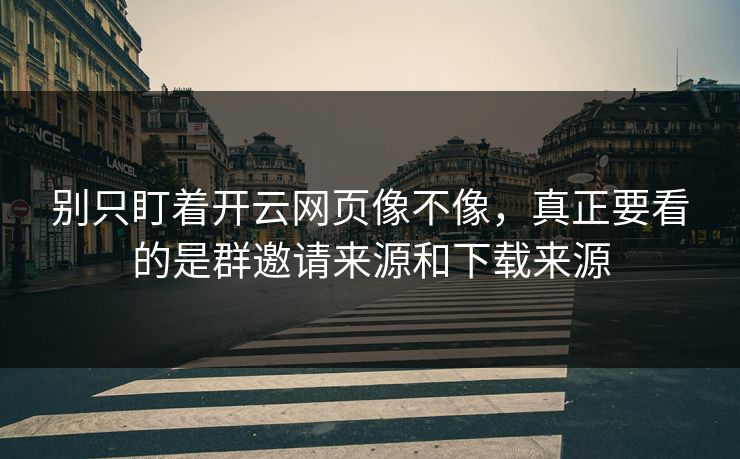 别只盯着开云网页像不像,真正要看的是群邀请来源和下载来源