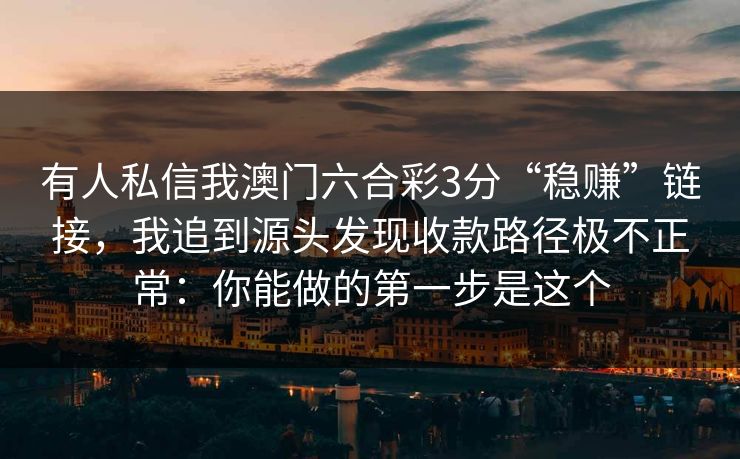 有人私信我澳门六合彩3分“稳赚”链接，我追到源头发现收款路径极不正常：你能做的第一步是这个