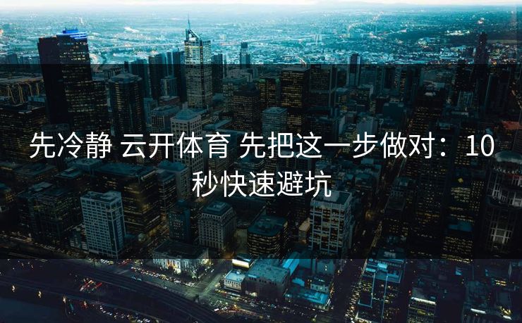 先冷静 云开体育 先把这一步做对：10秒快速避坑