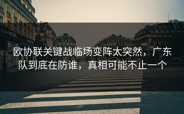 欧协联关键战临场变阵太突然，广东队到底在防谁，真相可能不止一个
