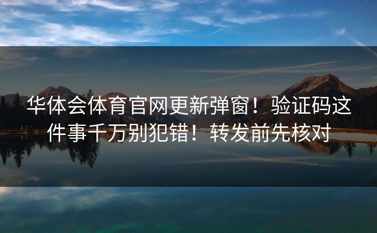 华体会体育官网更新弹窗！验证码这件事千万别犯错！转发前先核对