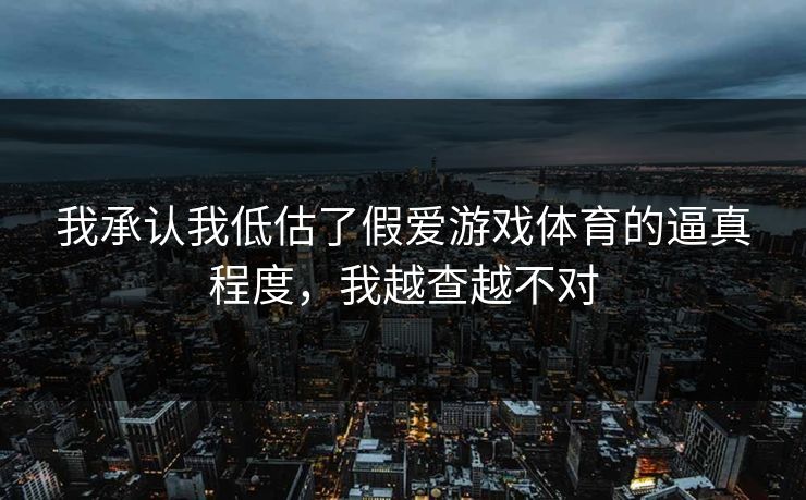 我承认我低估了假爱游戏体育的逼真程度，我越查越不对