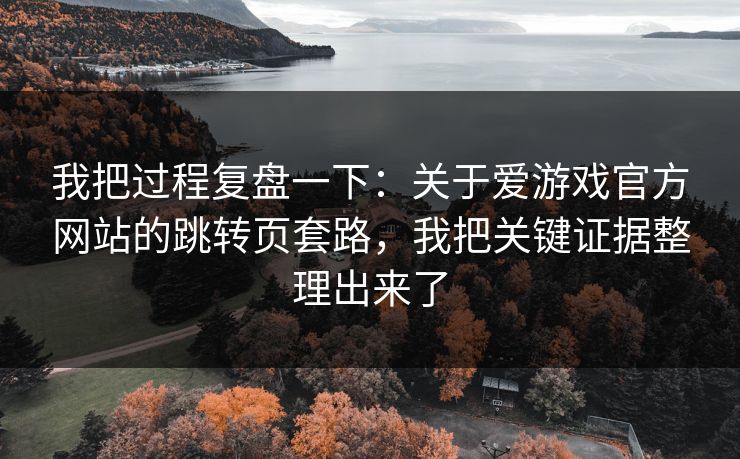 我把过程复盘一下：关于爱游戏官方网站的跳转页套路，我把关键证据整理出来了