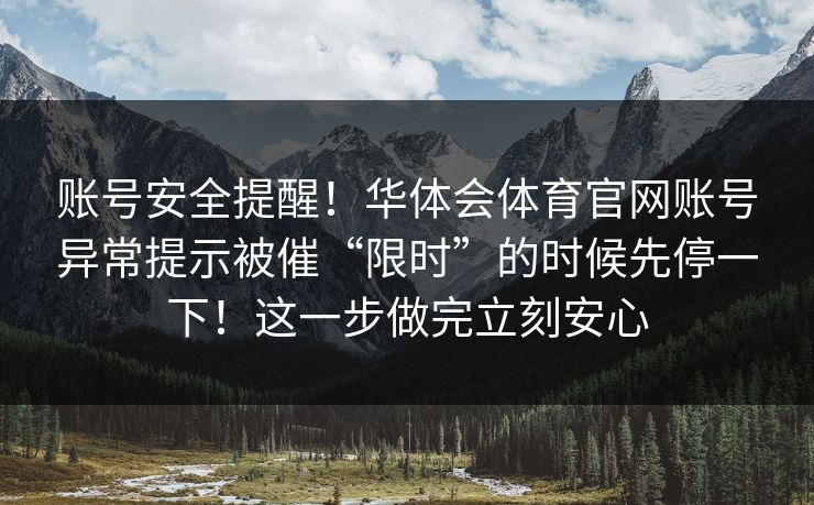 账号安全提醒！华体会体育官网账号异常提示被催“限时”的时候先停一下！这一步做完立刻安心