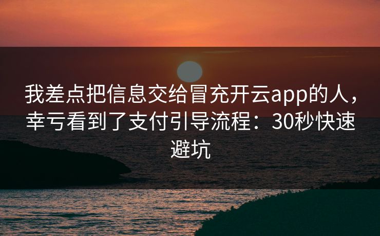 我差点把信息交给冒充开云app的人，幸亏看到了支付引导流程：30秒快速避坑