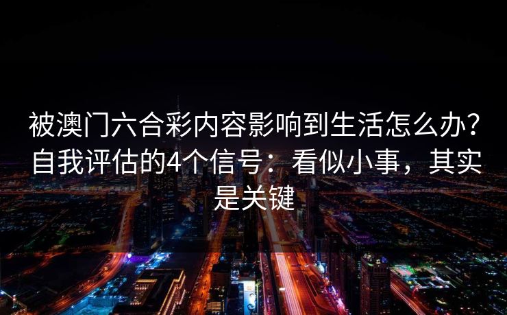 被澳门六合彩内容影响到生活怎么办？自我评估的4个信号：看似小事，其实是关键