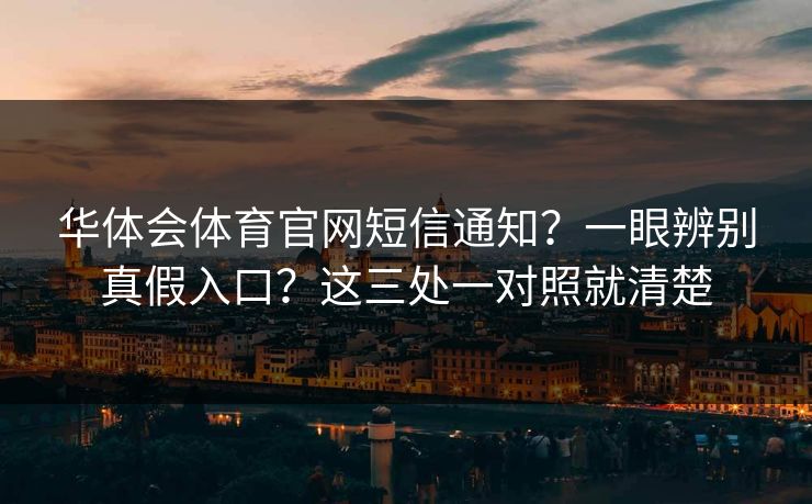 华体会体育官网短信通知？一眼辨别真假入口？这三处一对照就清楚