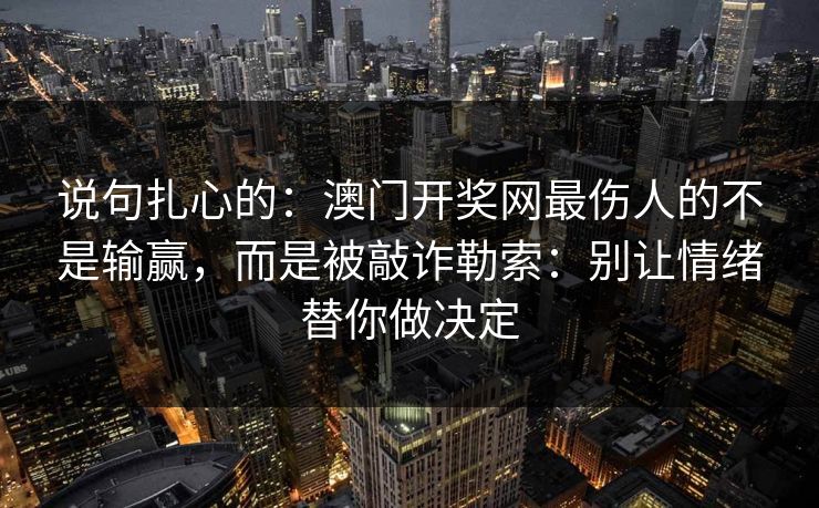 说句扎心的：澳门开奖网最伤人的不是输赢，而是被敲诈勒索：别让情绪替你做决定